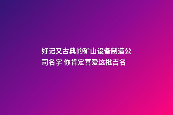 好记又古典的矿山设备制造公司名字 你肯定喜爱这批吉名-第1张-公司起名-玄机派